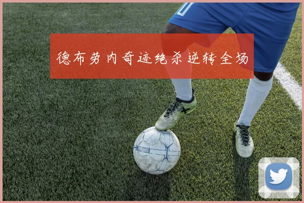 德布劳内奇迹绝杀逆转全场