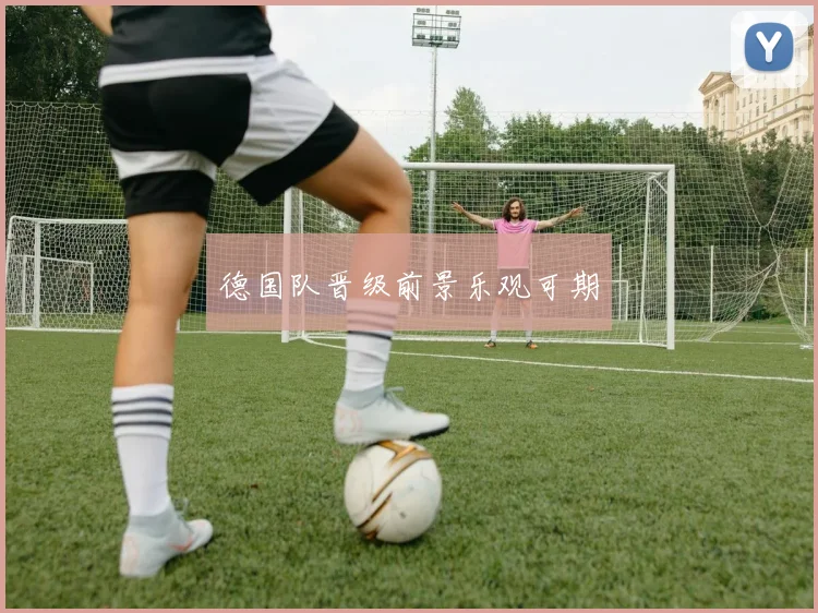 德国队晋级前景乐观可期
