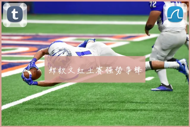 郑钦文红土赛强势争锋