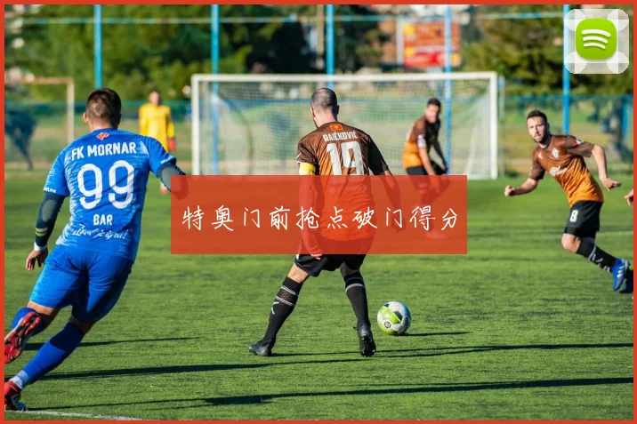 特奥门前抢点破门得分