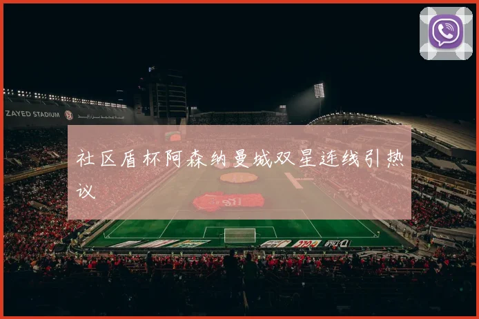 社区盾杯阿森纳曼城双星连线引热议