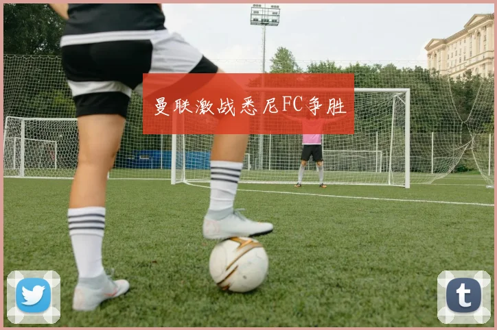 曼联激战悉尼FC争胜