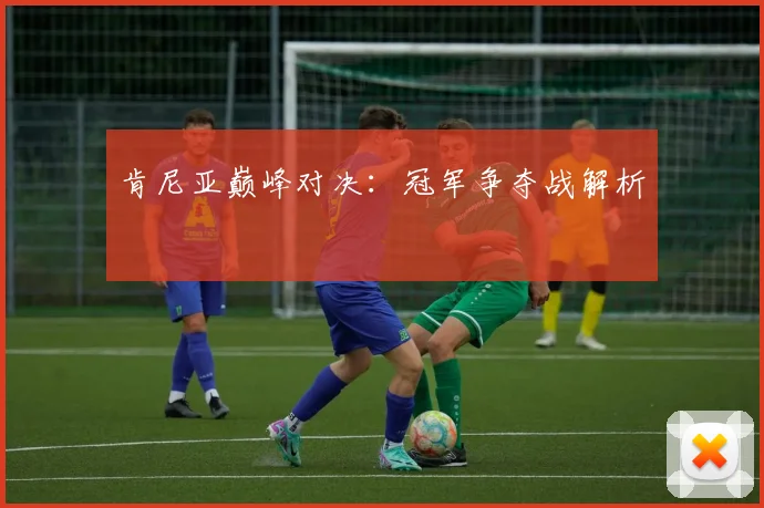 肯尼亚巅峰对决：冠军争夺战解析