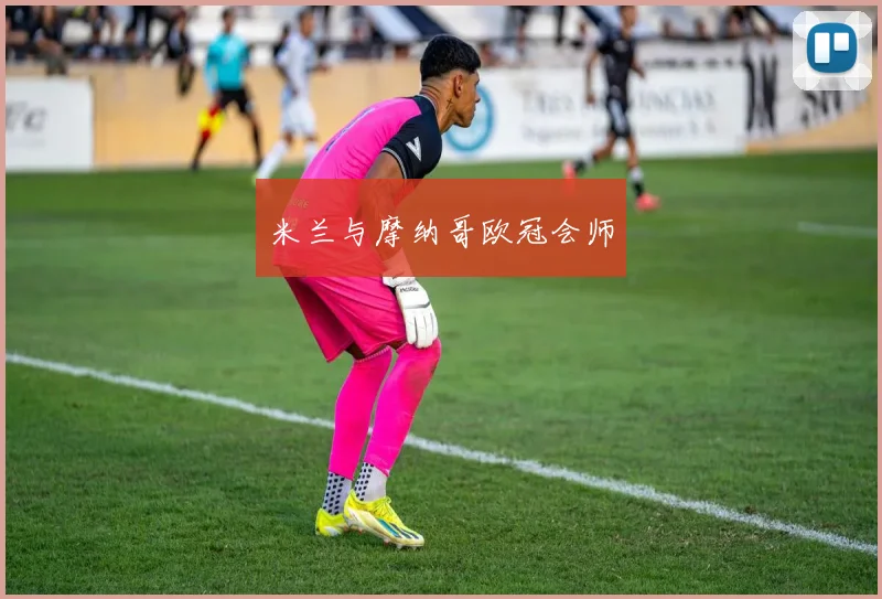 米兰与摩纳哥欧冠会师