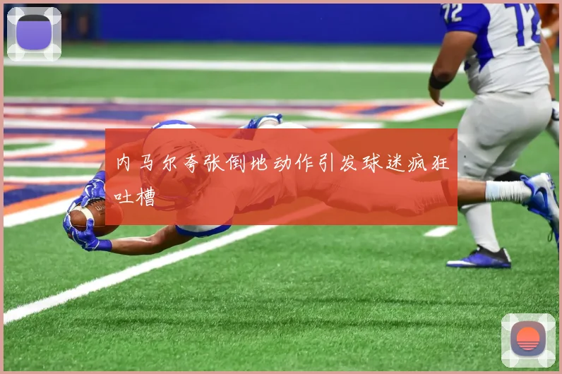 内马尔夸张倒地动作引发球迷疯狂吐槽