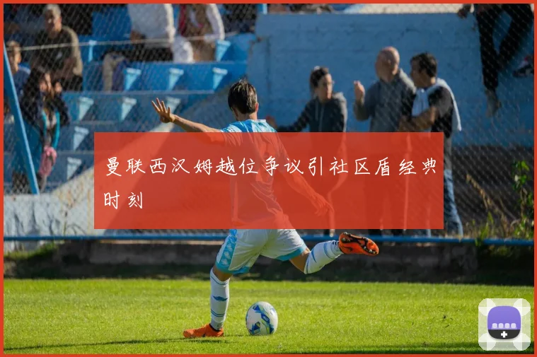 曼联西汉姆越位争议引社区盾经典时刻