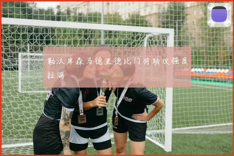勒沃库森马德里德比门将助攻强度拉满