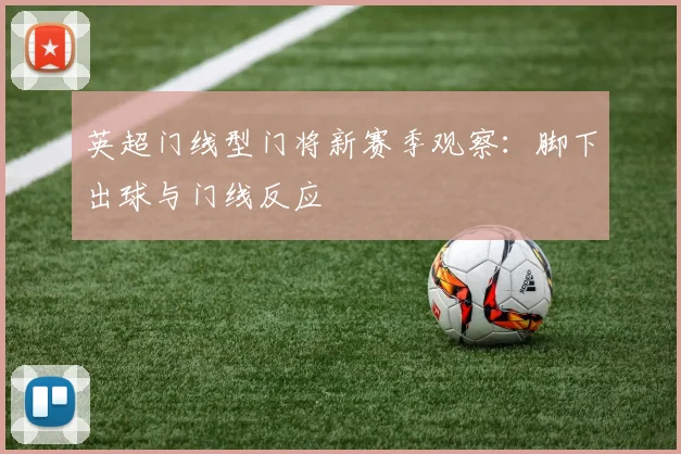 英超门线型门将新赛季观察：脚下出球与门线反应