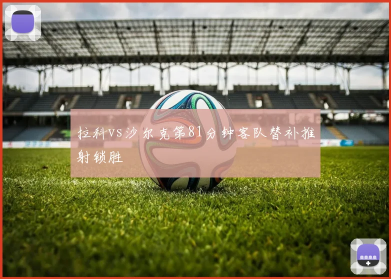 拉科vs沙尔克第81分钟客队替补推射锁胜