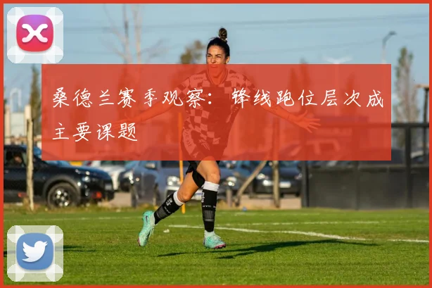桑德兰赛季观察：锋线跑位层次成主要课题