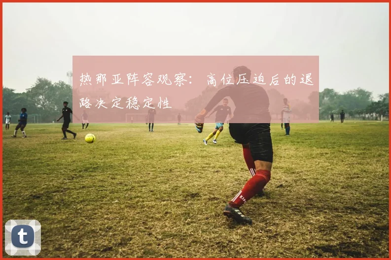 热那亚阵容观察：高位压迫后的退路决定稳定性