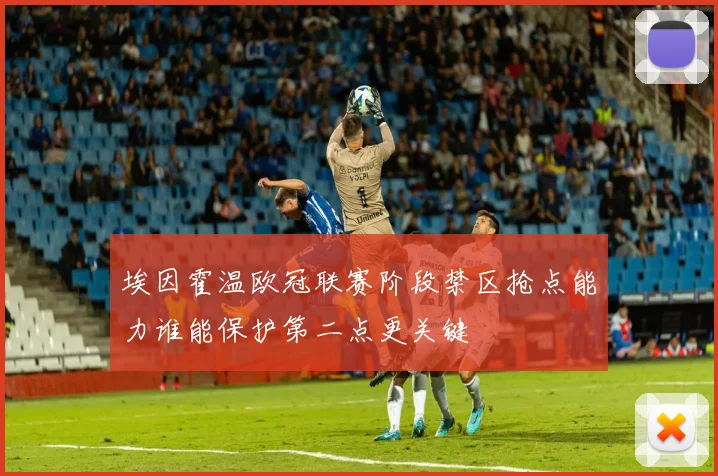 埃因霍温欧冠联赛阶段禁区抢点能力谁能保护第二点更关键