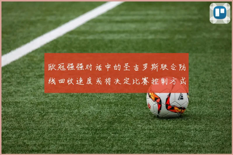 欧冠强强对话中的圣吉罗斯联合防线回收速度或将决定比赛控制方式