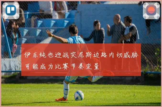 伊东纯也迎战突尼斯边路内切威胁可能成为比赛节奏变量