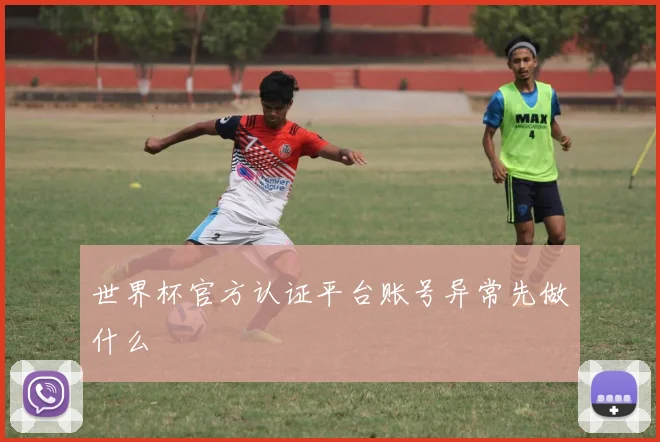 世界杯官方认证平台账号异常先做什么