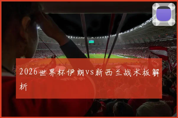2026世界杯伊朗vs新西兰战术板解析