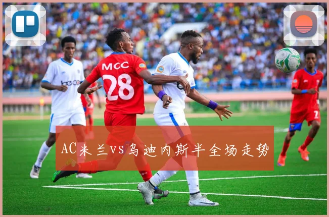 AC米兰vs乌迪内斯半全场走势