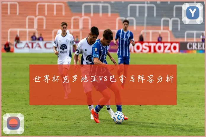 世界杯克罗地亚vs巴拿马阵容分析