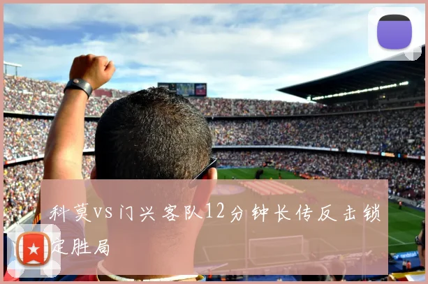 科莫vs门兴客队12分钟长传反击锁定胜局
