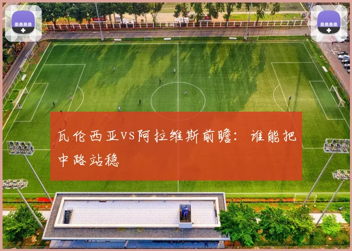 瓦伦西亚vs阿拉维斯前瞻：谁能把中路站稳