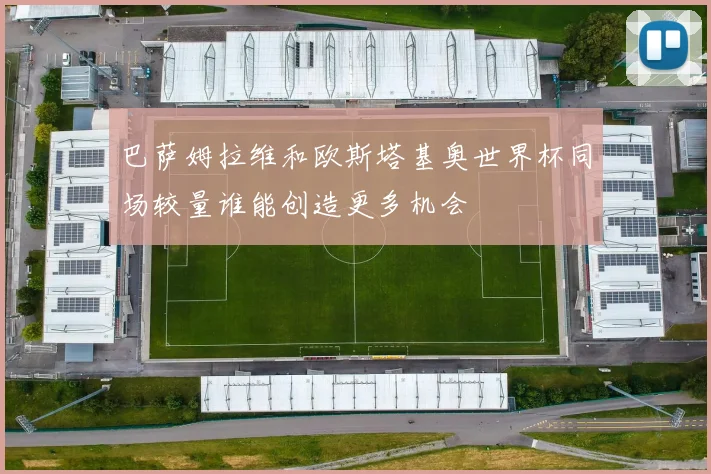 巴萨姆拉维和欧斯塔基奥世界杯同场较量谁能创造更多机会