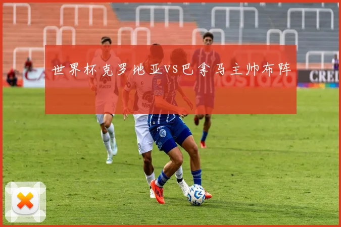 世界杯克罗地亚vs巴拿马主帅布阵