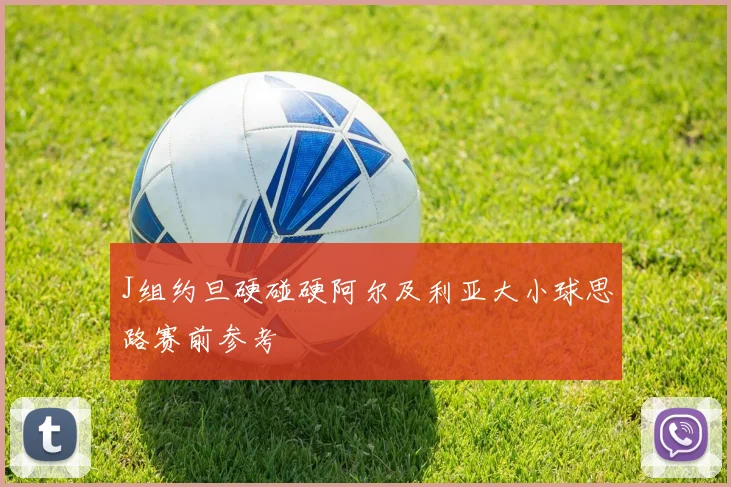 J组约旦硬碰硬阿尔及利亚大小球思路赛前参考